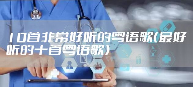 10首非常好听的粤语歌（最好听的十首粤语歌）