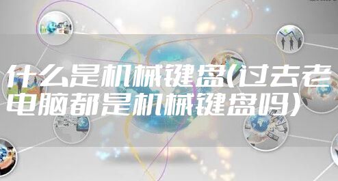 什么是机械键盘（过去老电脑都是机械键盘吗）