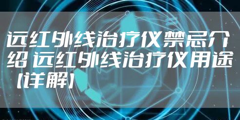 远红外线治疗仪禁忌介绍 远红外线治疗仪用途【详解】