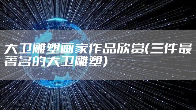 大卫雕塑画家作品欣赏（三件最著名的大卫雕塑）