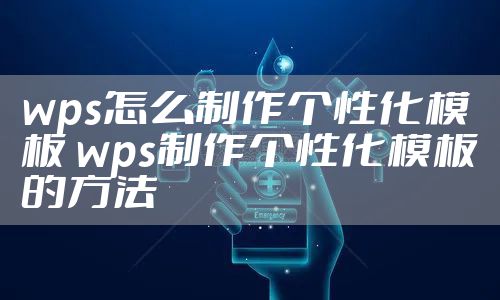 wps怎么制作个性化模板 wps制作个性化模板的方法