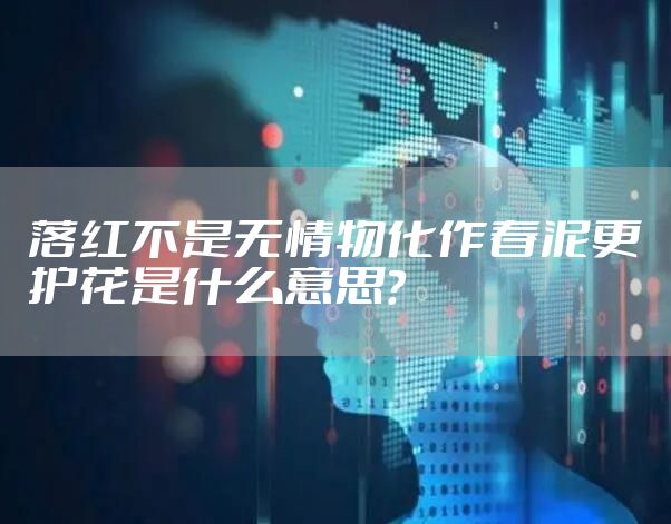 落红不是无情物化作春泥更护花是什么意思？