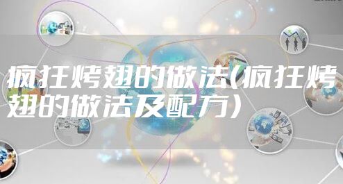 疯狂烤翅的做法（疯狂烤翅的做法及配方）