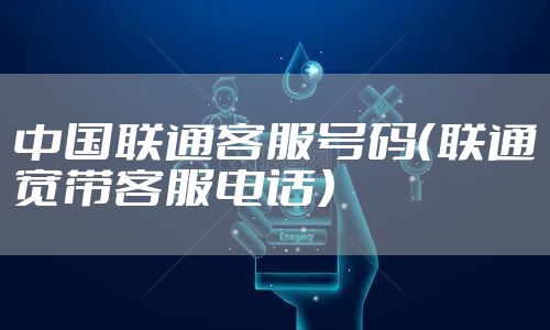 中国联通客服号码（联通宽带客服电话）