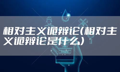 相对主义诡辩论（相对主义诡辩论是什么）