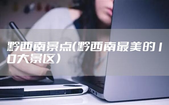 黔西南景点（黔西南最美的10大景区）