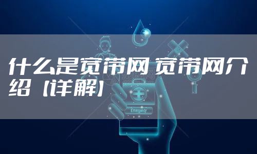 什么是宽带网 宽带网介绍【详解】