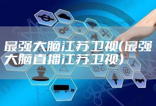 最强大脑江苏卫视（最强大脑直播江苏卫视）