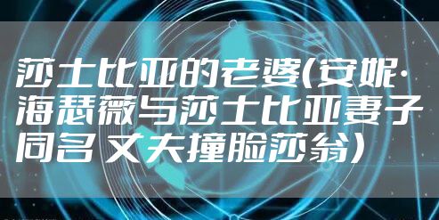 莎士比亚的老婆（安妮·海瑟薇与莎士比亚妻子同名 丈夫撞脸莎翁）