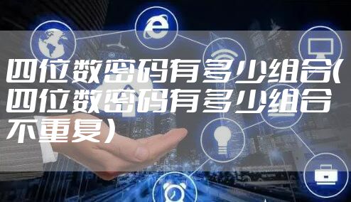 四位数密码有多少组合（四位数密码有多少组合不重复）