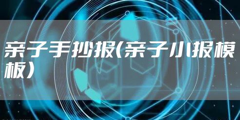 亲子手抄报（亲子小报模板）