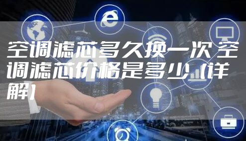 空调滤芯多久换一次 空调滤芯价格是多少【详解】