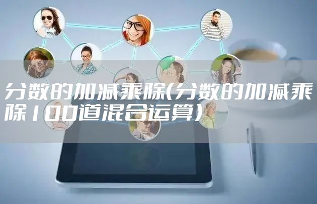 分数的加减乘除（分数的加减乘除100道混合运算）