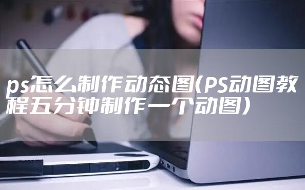 ps怎么制作动态图（PS动图教程五分钟制作一个动图）