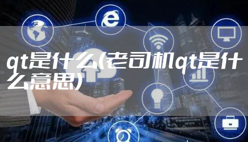 qt是什么(老司机qt是什么意思)