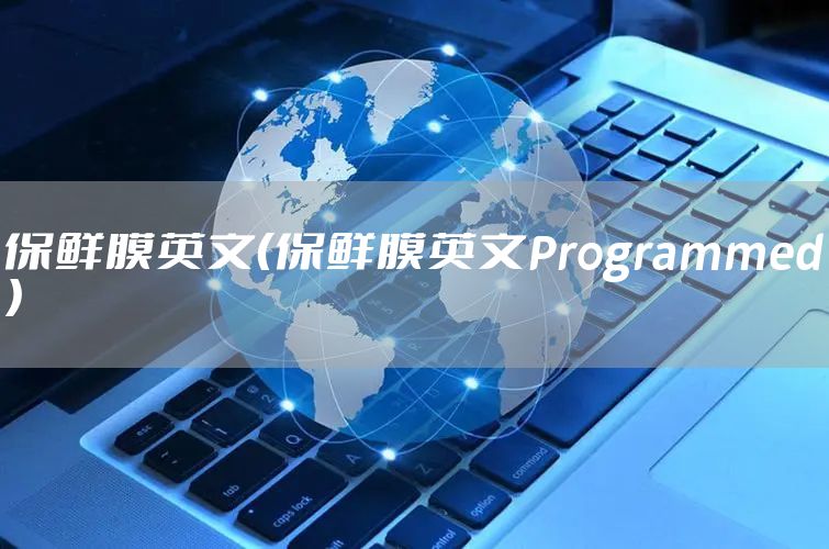 保鲜膜英文（保鲜膜英文Programmed）