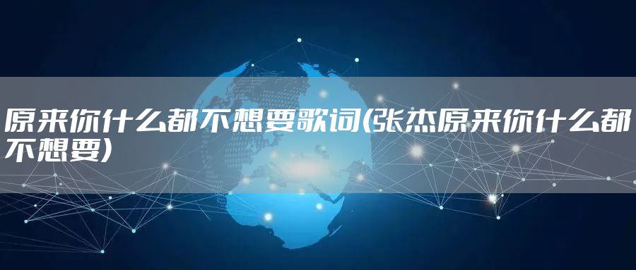 原来你什么都不想要歌词(张杰原来你什么都不想要)