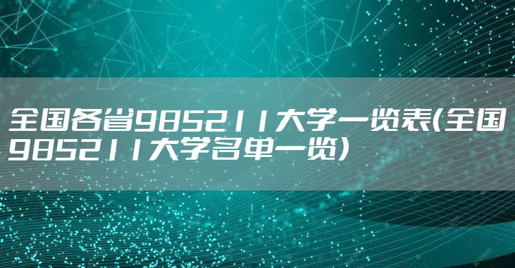 全国各省985211大学一览表(全国985211大学名单一览)