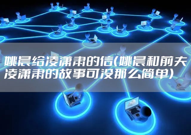 姚晨给凌潇肃的信(姚晨和前夫凌潇肃的故事可没那么简单)