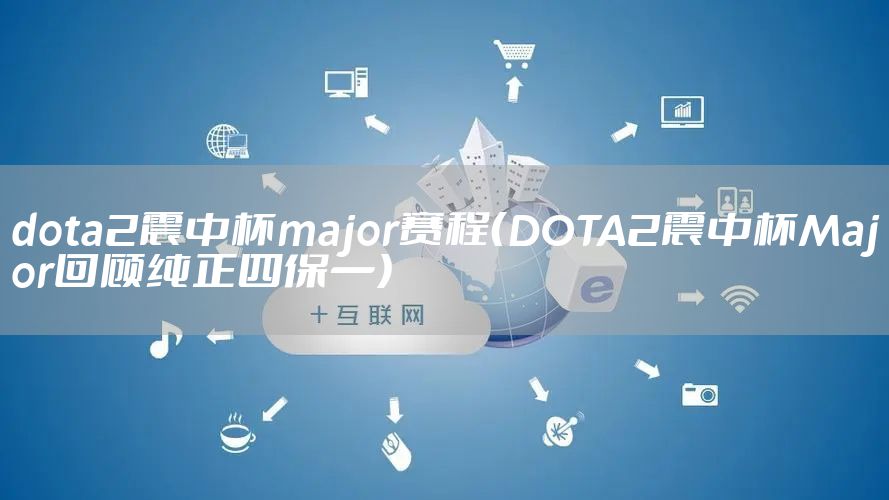 dota2震中杯major赛程（DOTA2震中杯Major回顾纯正四保一）