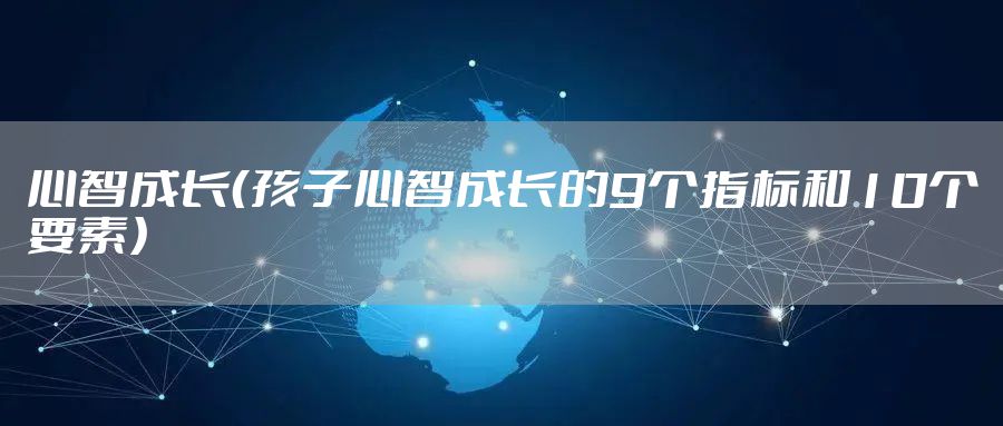 心智成长(孩子心智成长的9个指标和10个要素)