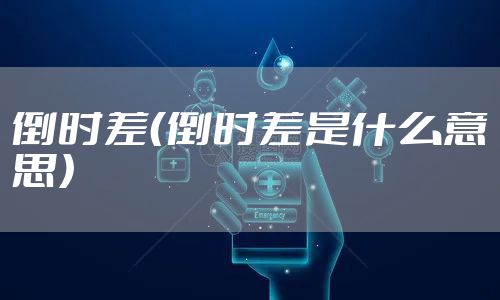 倒时差（倒时差是什么意思）