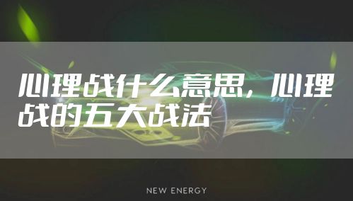 心理战什么意思，心理战的五大战法