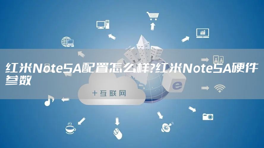 红米Note5A配置怎么样?红米Note5A硬件参数