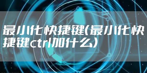 最小化快捷键（最小化快捷键ctrl加什么）