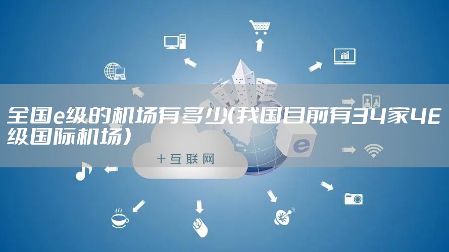 全国e级的机场有多少(我国目前有34家4E级国际机场)
