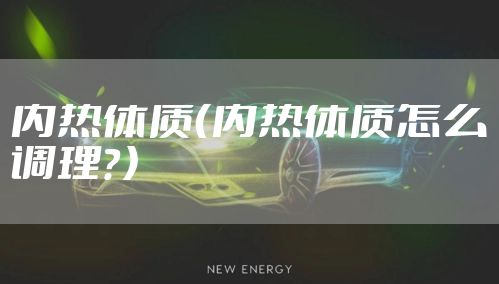 内热体质(内热体质怎么调理?)