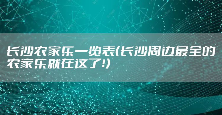 长沙农家乐一览表(长沙周边最全的农家乐就在这了!)