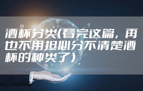 酒杯分类（看完这篇，再也不用担心分不清楚酒杯的种类了）