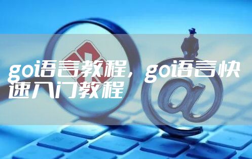 go语言教程,go语言快速入门教程