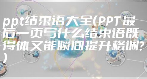 ppt结束语大全(PPT 最后一页写什么结束语既得体又能瞬间提升格调?)
