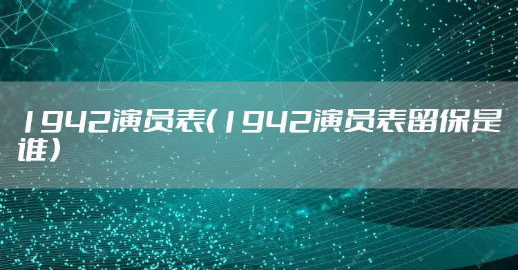 1942演员表（1942演员表留保是谁）