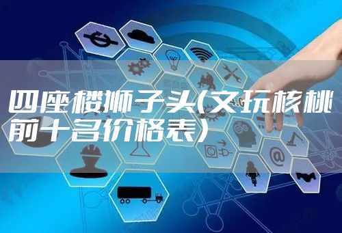 四座楼狮子头(文玩核桃前十名价格表)