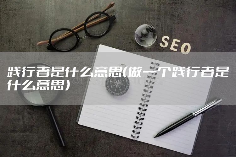 践行者是什么意思（做一个践行者是什么意思）