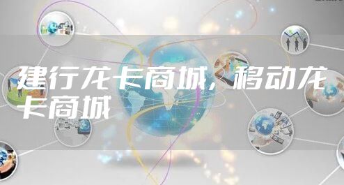 建行龙卡商城,移动龙卡商城