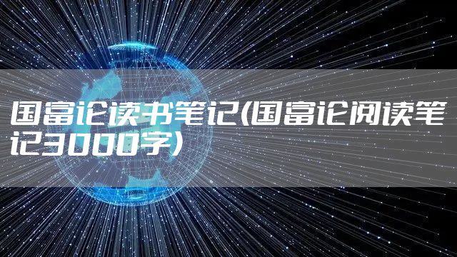 国富论读书笔记(国富论阅读笔记3000字)