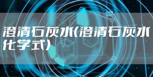 澄清石灰水（澄清石灰水化学式）