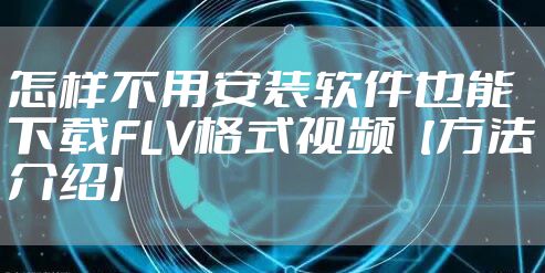 怎样不用安装软件也能下载FLV格式视频【方法介绍】