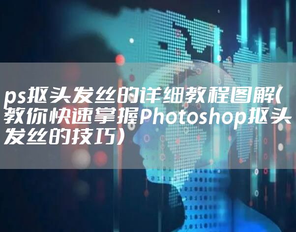 ps抠头发丝的详细教程图解（教你快速掌握Photoshop抠头发丝的技巧）