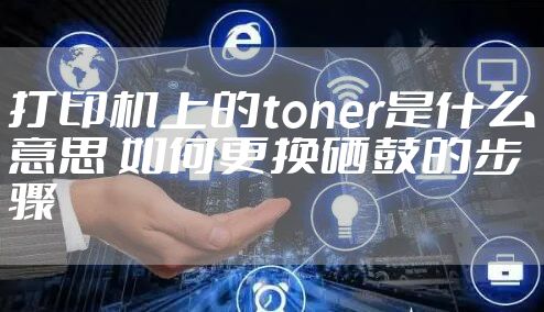 打印机上的toner是什么意思 如何更换硒鼓的步骤