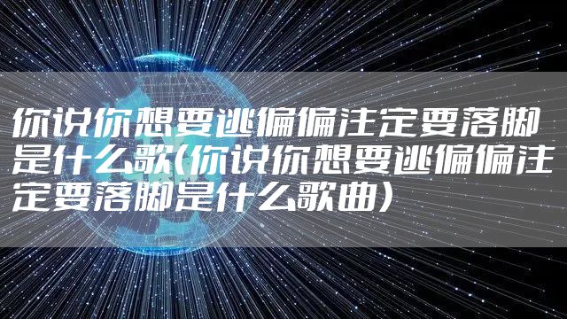 你说你想要逃偏偏注定要落脚是什么歌（你说你想要逃偏偏注定要落脚是什么歌曲）