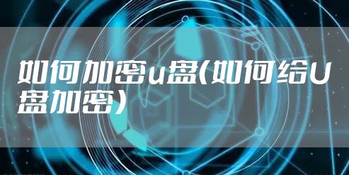 如何加密u盘（如何给U盘加密）