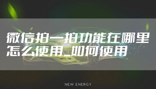 微信拍一拍功能在哪里怎么使用_如何使用