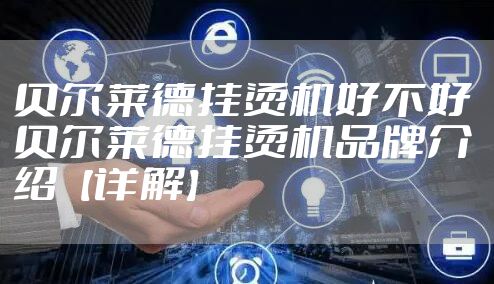 贝尔莱德挂烫机好不好 贝尔莱德挂烫机品牌介绍【详解】