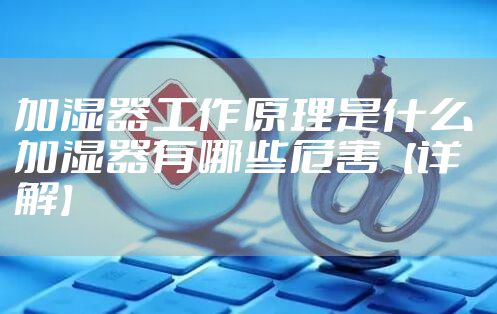 加湿器工作原理是什么 加湿器有哪些危害【详解】