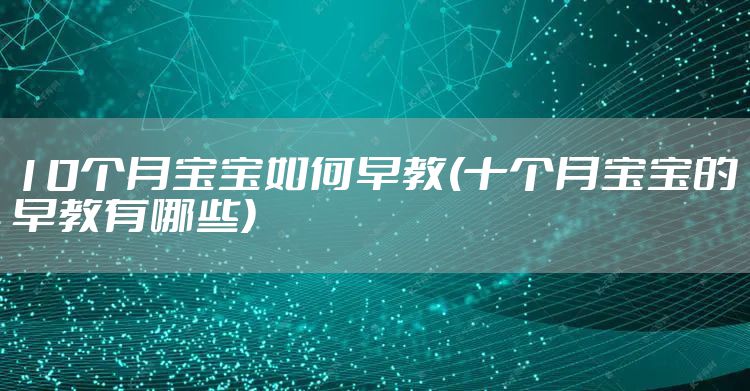 10个月宝宝如何早教(十个月宝宝的早教有哪些)